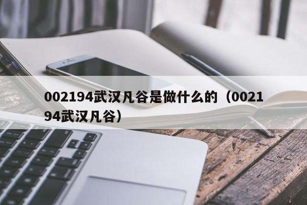 002194武汉凡谷是做什么的（002194武汉凡谷）（002194武汉凡谷最新消息）