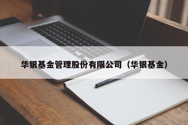 华银基金管理股份有限公司（华银基金）（银华基金管理有限公司官网）