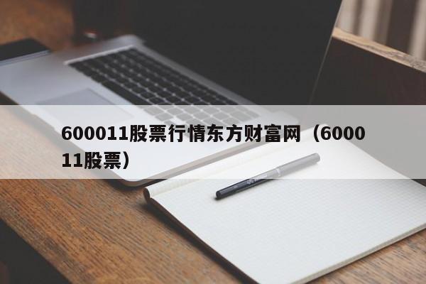 600011股票行情东方财富网（600011股票）（600011 股票）