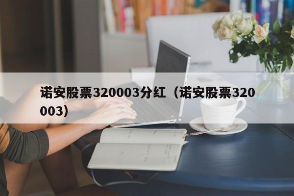 诺安股票320003分红（诺安股票320003）（诺安股票基金净值320003分红）