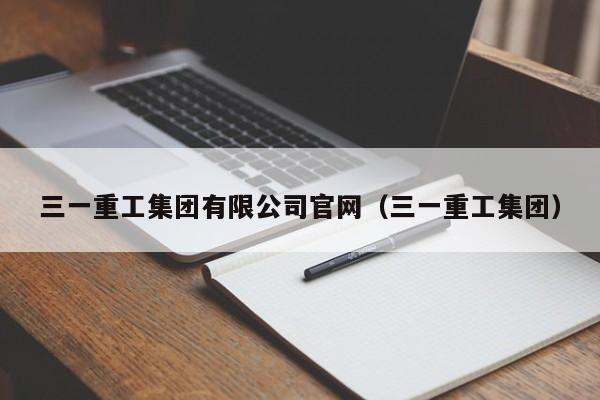 三一重工集团有限公司官网（三一重工集团）（三一重工集团股份有限公司）