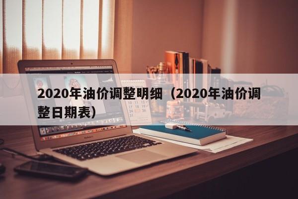 2020年油价调整明细（2020年油价调整日期表）（2020年油价变动一览表）