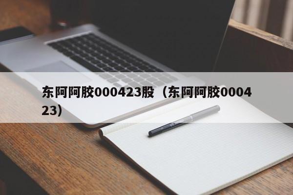 东阿阿胶000423股（东阿阿胶000423）（东阿阿胶股票000423）