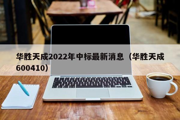 华胜天成2022年中标最新消息（华胜天成600410）（华胜天成 中标）