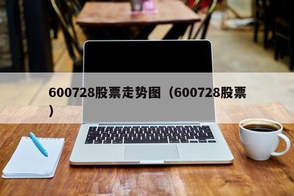 600728股票走势图（600728股票）（股票600728最近走势）