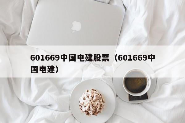 601669中国电建股票（601669中国电建）（601669 中国电建股票）