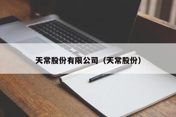 天常股份有限公司（天常股份）（天常股份最新消息）