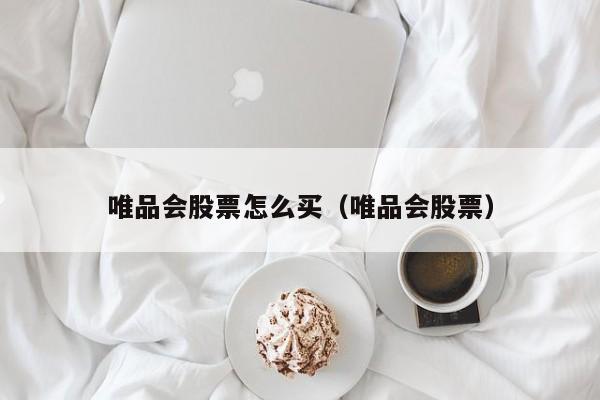 唯品会股票怎么买（唯品会股票）