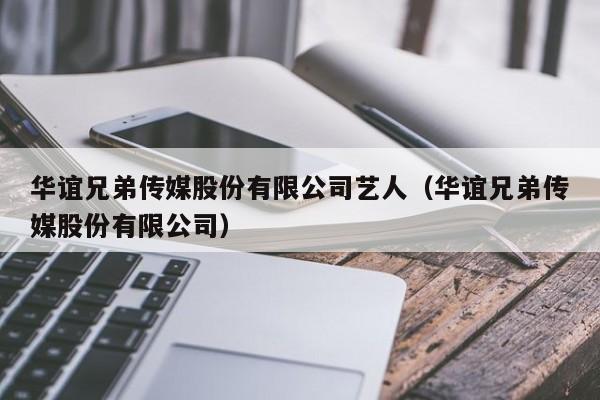 华谊兄弟传媒股份有限公司艺人（华谊兄弟传媒股份有限公司）