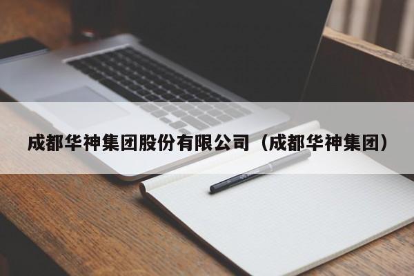 成都华神集团股份有限公司（成都华神集团）