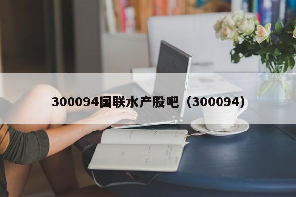 300094国联水产股吧（300094）