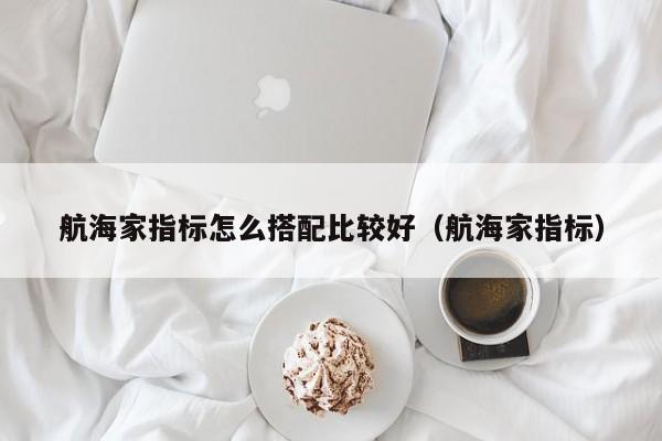 航海家指标怎么搭配比较好（航海家指标）