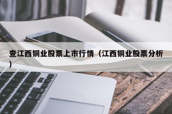 查江西铜业股票上市行情（江西铜业股票分析）