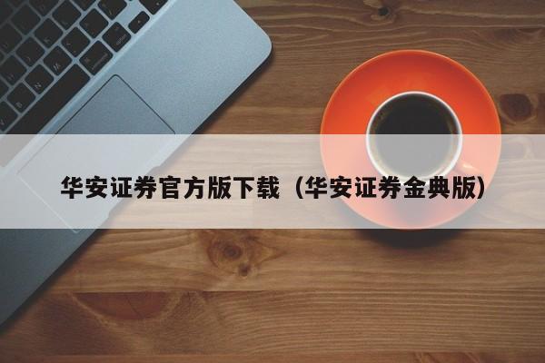 华安证券官方版下载（华安证券金典版）