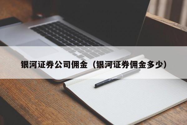 银河证券公司佣金（银河证券佣金多少）