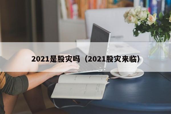 2021是股灾吗（2021股灾来临）