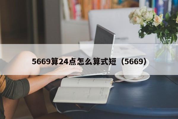 5669算24点怎么算式短（5669）