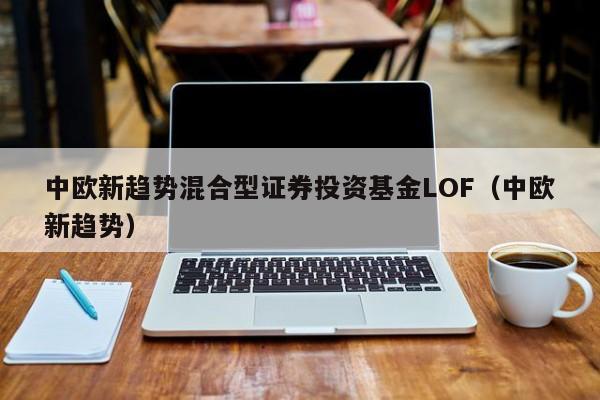 中欧新趋势混合型证券投资基金LOF（中欧新趋势）