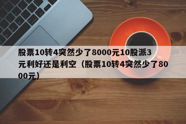 股票10转4突然少了8000元10股派3元利好还是利空（股票10转4突然少了8000元）