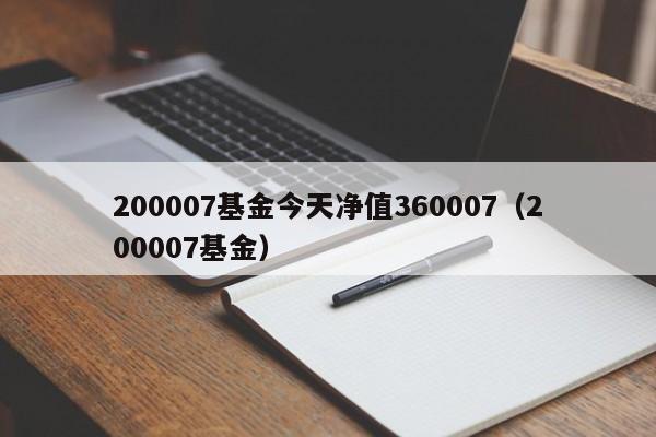 200007基金今天净值360007（200007基金）