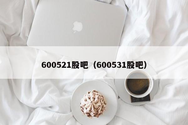 600521股吧（600531股吧）