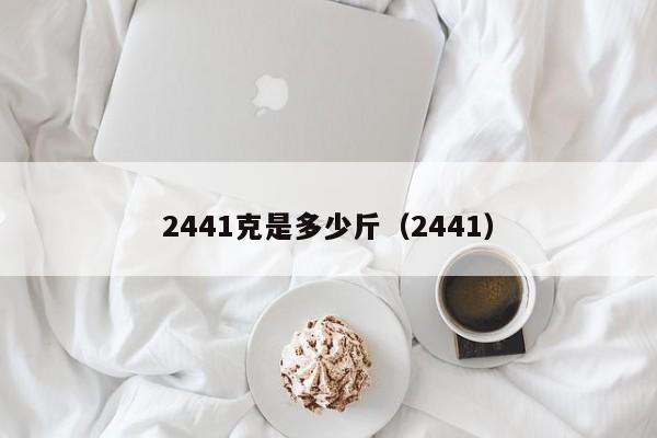 2441克是多少斤（2441）