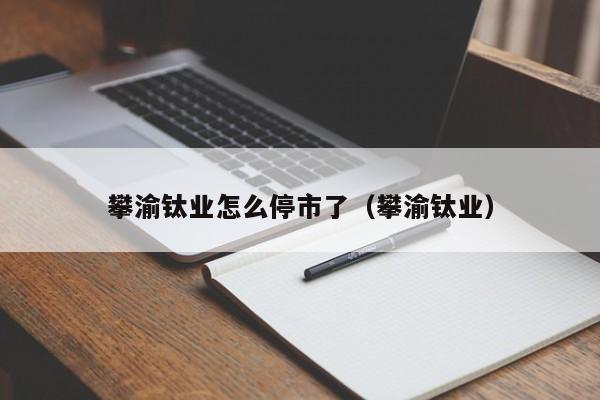 攀渝钛业怎么停市了（攀渝钛业）