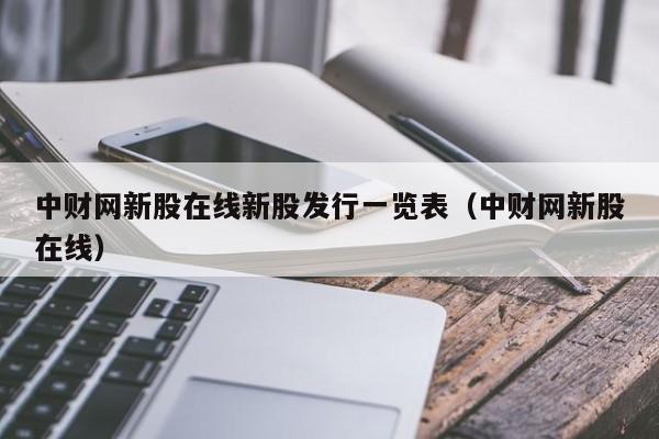 中财网新股在线新股发行一览表（中财网新股在线）