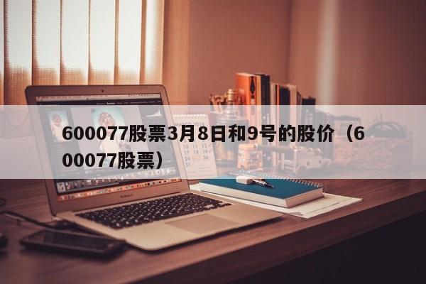 600077股票3月8日和9号的股价（600077股票）