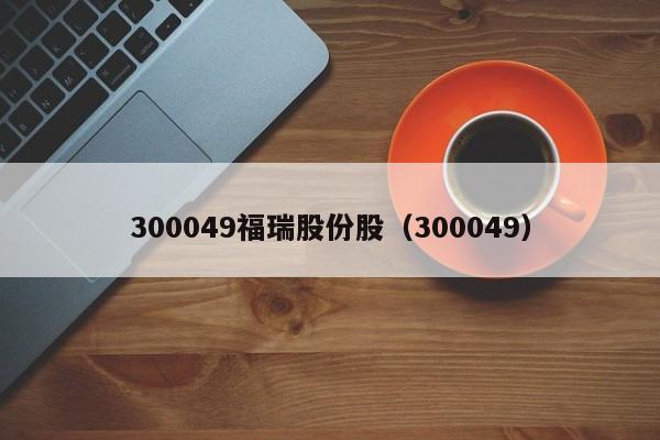 300049福瑞股份股（300049）