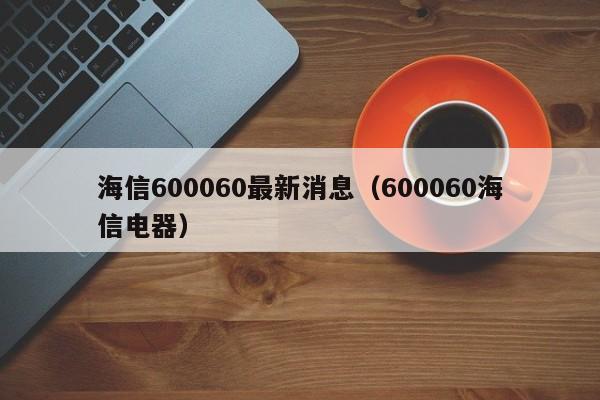 海信600060最新消息（600060海信电器）