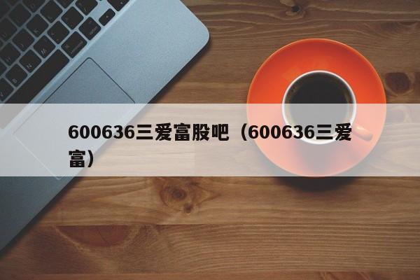 600636三爱富股吧（600636三爱富）