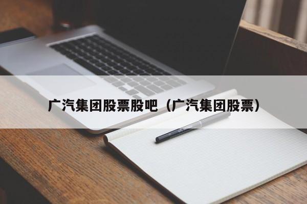 广汽集团股票股吧（广汽集团股票）