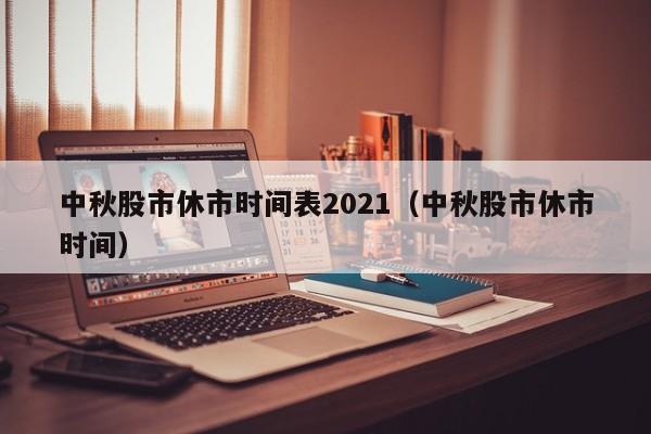 中秋股市休市时间表2021（中秋股市休市时间）