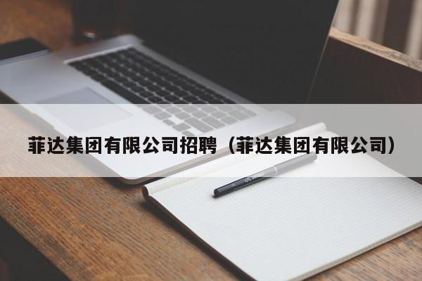 菲达集团有限公司招聘（菲达集团有限公司）