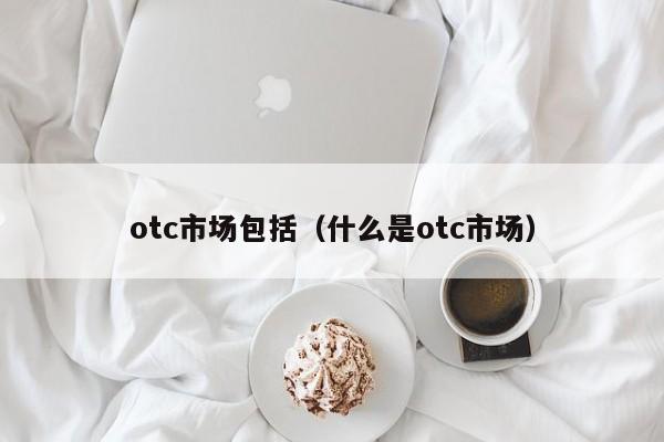 otc市场包括（什么是otc市场）