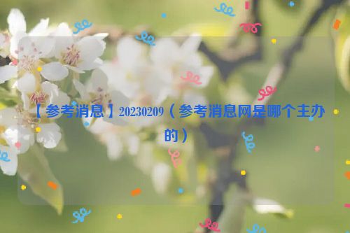 【参考消息】20230209（参考消息网是哪个主办的）