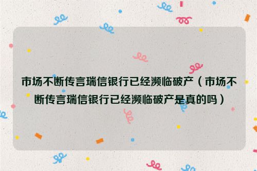 市场不断传言瑞信银行已经濒临破产（市场不断传言瑞信银行已经濒临破产是真的吗）