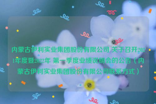 内蒙古伊利实业集团股份有限公司 关于召开2021年度暨2022年 第一季度业绩说明会的公告（内蒙古伊利实业集团股份有限公司联系方式）