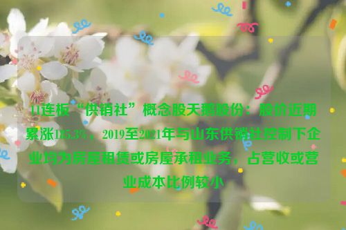 11连板“供销社”概念股天鹅股份：股价近期累涨185.3%，2019至2021年与山东供销社控制下企业均为房屋租赁或房屋承租业务，占营收或营业成本比例较小