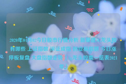 2020年04月02今日股市行情分析 新基建5G龙头股有哪些 上证指数 深证成指 创业板指数 今日涨停板复盘 大盘指数走势（5g龙头股票一览表2021年）