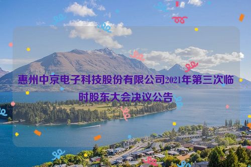 惠州中京电子科技股份有限公司2021年第三次临时股东大会决议公告