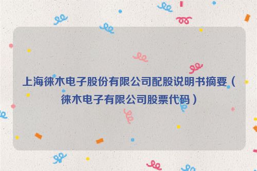 上海徕木电子股份有限公司配股说明书摘要（徕木电子有限公司股票代码）