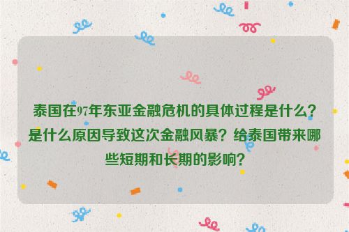 泰国在97年东亚金融危机的具体过程是什么？是什么原因导致这次金融风暴？给泰国带来哪些短期和长期的影响？