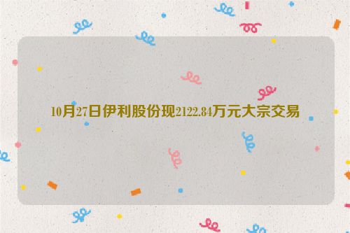 10月27日伊利股份现2122.84万元大宗交易